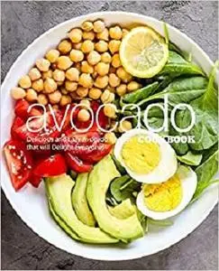 Avocado Cookbook: Delicious and Easy Avocado Recipes That Will Delight Everyone!