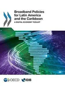 Broadband Policies for Latin America and the Caribbean: A Digital Economy Toolkit