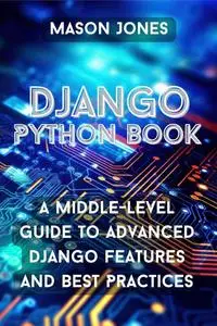 Django Python book: A Middle-Level Guide to Advanced Django Features and Best Practices