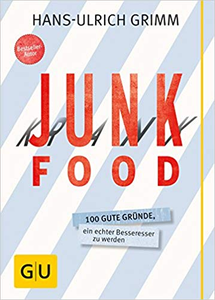 Junk Food - Krank Food: 100 gute Gründe, ein echter Besseresser zu werden - Hans-Ulrich Grimm