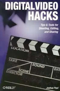 Digital Video Hacks: Tips & Tools for Shooting, Editing, and Sharing (O'Reilly's Hacks Series) by Joshua Paul [Repost]
