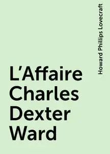 «L'Affaire Charles Dexter Ward» by Howard Phillips Lovecraft