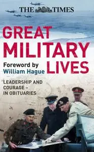 «The Times Great Military Lives: Leadership and Courage – from Waterloo to the Falklands in Obituaries» by William Hague