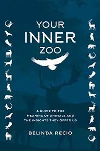 Your Inner Zoo: A Guide to the Meaning of Animals and the Insights They Offer Us