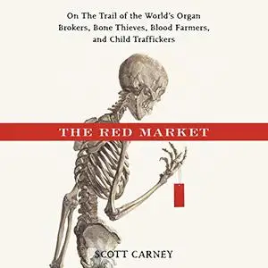 The Red Market: On the Trail of the World's Organ Brokers, Bone Thieves, Blood Farmers, and Child Traffickers [Audiobook]
