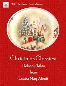 «Christmas Classics: Holiday Tales from Louisa May Alcott» by Louisa May Alcott