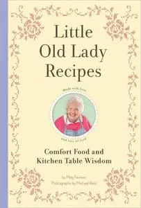 Little Old Lady Recipes: Comfort Food and Kitchen Table Wisdom