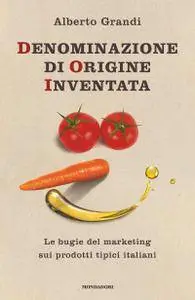 Alberto Grandi - Denominazione di origine inventata. Le bugie del marketing sui prodotti tipici italiani