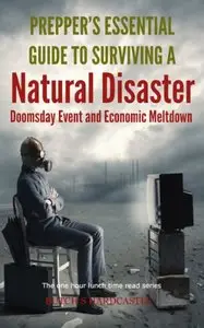Prepper's Essential Guide To Surviving a Natural Disaster, Doomsday Event and Economic Meltdown