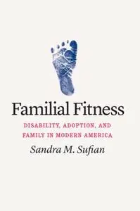 Familial Fitness: Disability, Adoption, and Family in Modern America