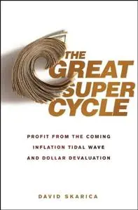 The Great Super Cycle: Profit from the Coming Inflation Tidal Wave and Dollar Devaluation (repost)