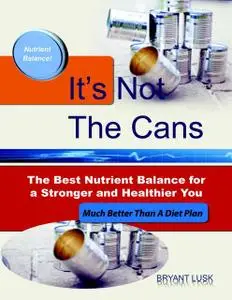 «It’s Not the Cans: The Best Nutrient Balance for a Stronger and Healthier You» by Bryant Lusk