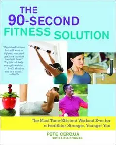 «The 90-Second Fitness Solution: The Most Time-Efficient Workout Ever for a Healthier, Stronger, Younger You» by Pete Ce