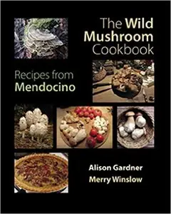 The Wild Mushroom Cookbook: Recipes from Mendocino