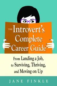 The Introvert's Complete Career Guide: From Landing a Job, to Surviving, Thriving, and Moving on Up