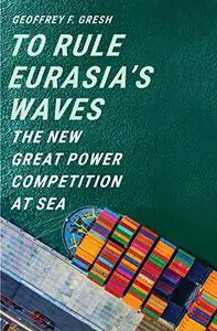 To Rule Eurasia’s Waves: The New Great Power Competition at Sea