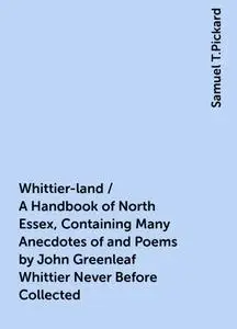 «Whittier-land / A Handbook of North Essex, Containing Many Anecdotes of and Poems by John Greenleaf Whittier Never Befo