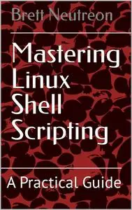 Mastering Linux Shell Scripting: A Practical Guide