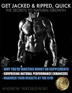 Get Jacked & Ripped, Quick; The Secrets to Natural Growth