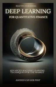 Deep Learning for Quantitative Finance: Advanced Machine Learning Techniques For The Market