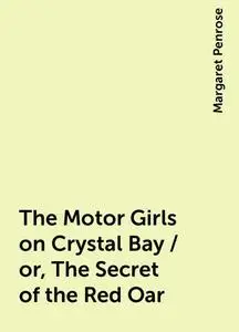 «The Motor Girls on Crystal Bay / or, The Secret of the Red Oar» by Margaret Penrose