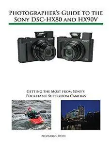 Photographer's Guide to the Sony DSC-HX80 and HX90V: Getting the Most from Sony's Pocketable Superzoom Cameras