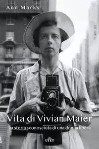 Ann Marks - Vita di Vivian Maier. La storia sconosciuta di una donna libera. Ediz. illustrata