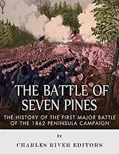 The Battle of Seven Pines: The History of the First Major Battle of the 1862 Peninsula Campaign