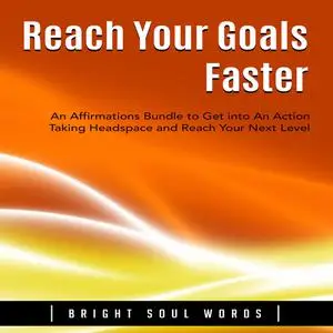 «Reach Your Goals Faster: An Affirmations Bundle to Get into An Action Taking Headspace and Reach Your Next Level» by Br