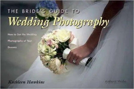 Kathleen Hawkins - The Bride's Guide to Wedding Photography: How to Get the Wedding Photography of Your Dreams