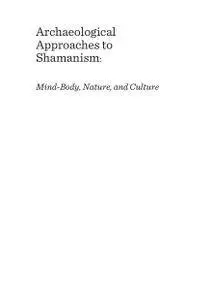 Archaeological Approaches to Shamanism: Mind-Body, Nature, and Culture