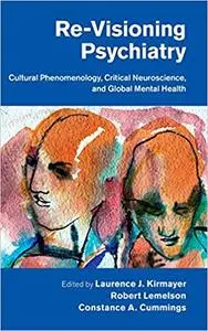 Re-Visioning Psychiatry: Cultural Phenomenology, Critical Neuroscience, and Global Mental Health