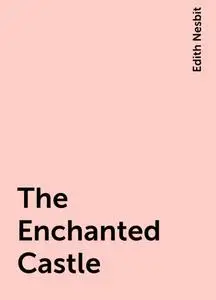 «The Enchanted Castle» by Edith Nesbit