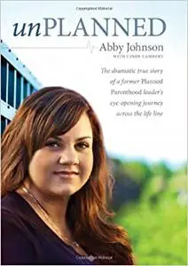 Unplanned: The Dramatic True Story of a Former Planned Parenthood Leader's Eye-Opening Journey across the Life Line