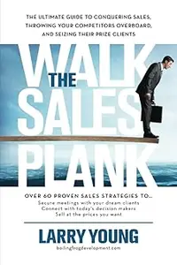 Walk the Sales Plank: The Ultimate Guide to Conquering Sales, Throwing Your Competitors Overboard, and Seizing Their Pri