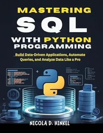SQL with Python Programming: Build Data-Driven Applications, Automate Queries, and Analyze Data Like a Pro