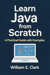Learn Java from Scratch: A Practical Guide with Examples (The Beginner's Guide to Programming Book 24)