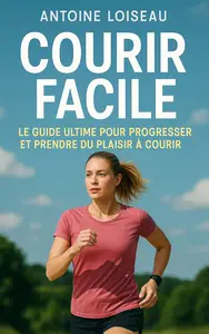 Courir Facile : Le Guide Ultime pour Progresser et Prendre du Plaisir à Courir (French Edition)