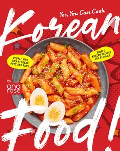 Yes, You Can Cook Korean Food!: Simple Korean Recipes For Regular People Who Own Regular Pots and Pans