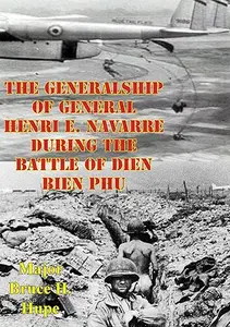 The Generalship of General Henri E. Navarre During the Battle of Dien Bien Phu