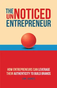 The UnNoticed Entrepreneur: How Entrepreneurs Can Leverage Their Authenticity to Build Brands, 3rd Edition