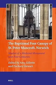 The Baptismal Font Canopy of St. Peter Mancroft, Norwich: Studies of a Medieval Monument over Four Centuries
