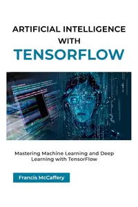 Artificial Intelligence with TensorFlow: Mastering Machine Learning and Deep Learning with TensorFlow