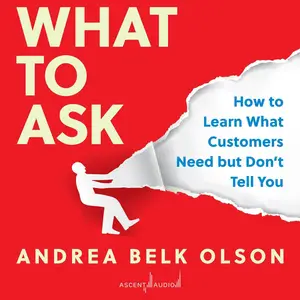 What to Ask: How to Learn What Customers Need but Don't Tell You