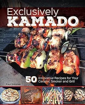 Exclusively Kamado: 50 Innovative Recipes for your Ceramic Smoker and Grill
