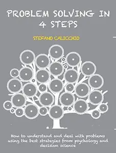 Problem solving in 4 steps: How to understand and deal with problems using the best strategies from psychology and decision
