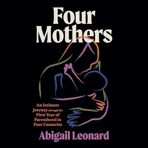 Four Mothers: An Intimate Journey Through the First Year of Parenthood in Four Countries [Audiobook]