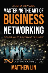 Mastering the Art of Business Networking: The 8 Essential Steps to Creating Lasting Connections