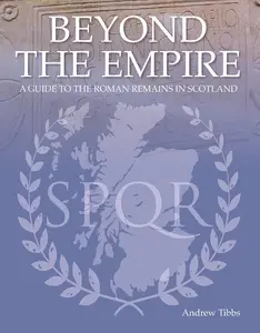 Beyond the Empire: A Guide to the Roman Remains in Scotland