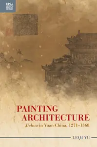 Painting Architecture: "Jiehua" in Yuan China, 1271–1368